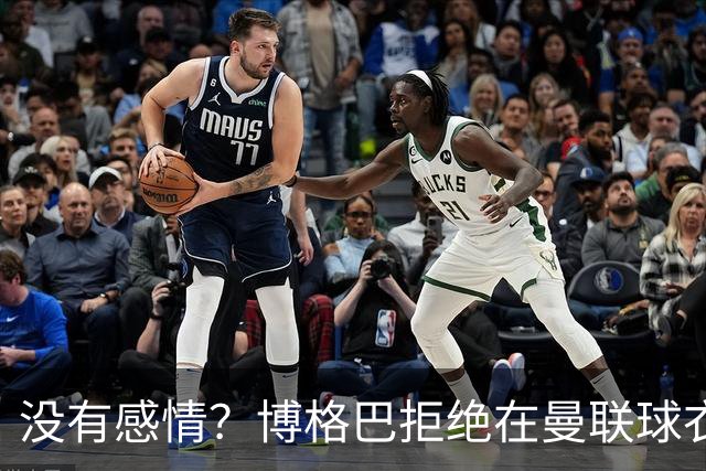 没有感情？博格巴拒绝在曼联球衣上签名
