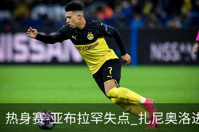 热身赛-亚布拉罕失点 扎尼奥洛进球 罗马2-0连胜